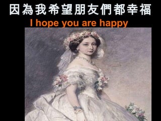因為我希望朋友們都幸福
 I hope you are happy
 