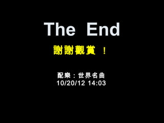 The End
謝謝觀賞 ！

 配樂：世界名曲
 10/20/12 14:03
 
