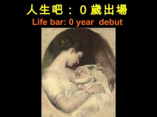 人生吧： 0 歲出場
Life bar: 0 year debut
 