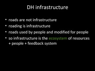 DH infrastructure
• roads are not infrastructure
• roading is infrastructure
• roads used by people and modified for people
• so infrastructure is the ecosystem of resources
+ people + feedback system
 
