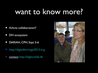 want to know more?
• #chcta collaboration!!
• DH ecosystem
• DARIAH, CPH, Sept 5-6
• http://digitalheritage2013.org
• contact http://dighumlab.dk
 