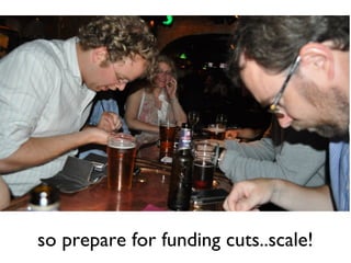so prepare for funding cuts..scale!
 