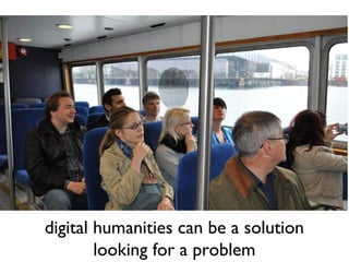 digital humanities can be a solution
looking for a problem
 