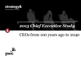 CEOs from 100 years ago to 2040
2013 Chief Executive Study
 