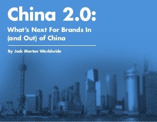 China 2.0:
What’s Next For Brands In
(and Out) of China
By Jack Morton Worldwide
 