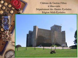 Château de Gaston FébusChâteau de Gaston Fébus
à Mauvezinà Mauvezin
Département des Hautes PyrénéesDépartement des Hautes Pyrénées
Région Midi-PyrénéesRégion Midi-Pyrénées
 