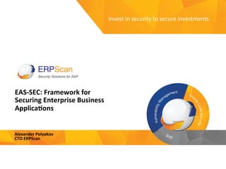 Invest	
  in	
  security	
  
to	
  secure	
  investments	
  
EAS-­‐SEC:	
  Framework	
  for	
  
Securing	
  Enterprise	
  Business	
  
Applica;ons	
  
Alexander	
  Polyakov	
  
CTO	
  ERPScan	
  
 