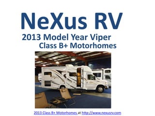 NeXus RV
2013 Model Year Viper
    Class B+ Motorhomes




  2013 Class B+ Motorhomes at http://www.nexusrv.com
 