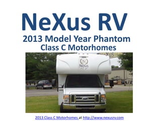NeXus RV
2013 Model Year Phantom
    Class C Motorhomes




  2013 Class C Motorhomes at http://www.nexusrv.com
 