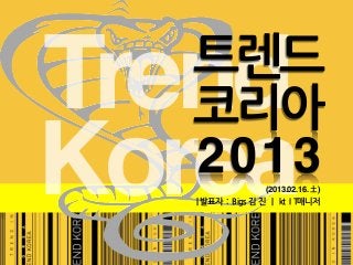 트렌드
Trend
  코리아
Korea
  2013                                                                                                                                                                                                                                                                                                                                       (2013.02.16. 土)
   |	
 
