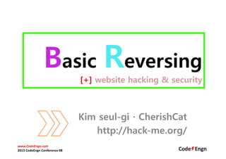 Basic Reversing
[+] website hacking & security
Kim seul-gi · CherishCat
http://hack-me.org/
www.CodeEngn.com
2013 CodeEngn Conference 08
 