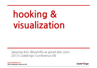 hooking &
visualization
Jaeyong Kim (BlueH4G at gmail dot com)
2013 CodeEngn Conference 09
www.CodeEngn.com
2013 CodeEngn Conference 09

 