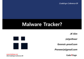 CodeEngn Coference 09

Malware Tracker?
JK Kim
(at)pr0neer
forensic-proof.com
Proneer(at)gmail.com
www.CodeEngn.com
2013 CodeEngn Conference 09

 