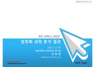 MS Office 2010

암호화 과정 분석 결과
2013-11-30
충남대학교 정보보호 연구실

전준희
x15kangx @ nate.com
www.CodeEngn.com
2013 CodeEngn Conference 09

 