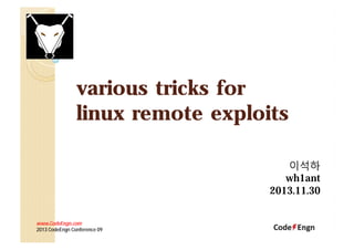 various tricks for
linux remote exploits
이석하
wh1ant
2013.11.30
www.CodeEngn.com
2013 CodeEngn Conference 09

 