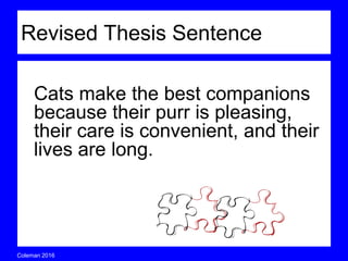 Coleman’s Classroom www.clmn.net
Cats make the best companions
because their purr is pleasing,
their care is convenient, and
their lives are long.
Revised Thesis Sentence
 