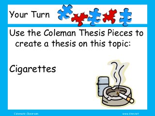 Coleman’s Classroom www.clmn.net
Your Turn
Use the Coleman Thesis Pieces to
create a thesis on this topic:
Cigarettes
 