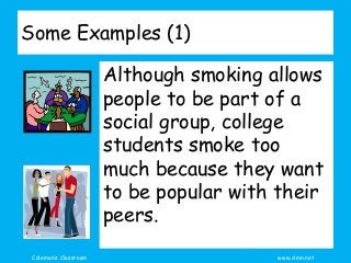 Coleman’s Classroom www.clmn.net
Some Examples (1)
Although smoking allows
people to be part of a
social group, college
students smoke too
much because they want
to be popular with their
peers.
 