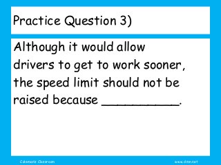 Coleman’s Classroom www.clmn.net
Practice Question 3)
Although it would allow
drivers to get to work sooner,
the speed limit should not be
raised because __________.
 