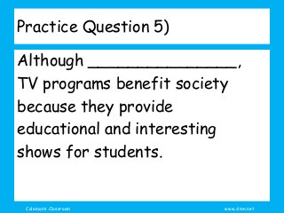 Coleman’s Classroom www.clmn.net
Practice Question 5)
Although _______________,
TV programs benefit society
because they provide
educational and interesting
shows for students.
 