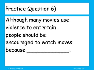 Coleman’s Classroom www.clmn.net
Practice Question 6)
Although many movies use
violence to entertain,
people should be
encouraged to watch moves
because _____________.
 