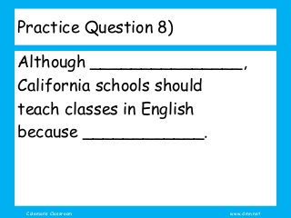 Coleman’s Classroom www.clmn.net
Practice Question 8)
Although _______________,
California schools should
teach classes in English
because ____________.
 