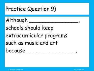 Coleman’s Classroom www.clmn.net
Practice Question 9)
Although _______________,
schools should keep
extracurricular programs
such as music and art
because _______________.
 