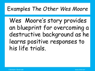 Coleman’s Classroom www.clmn.net
Examples The Other Wes Moore
Wes Moore’s story provides
an blueprint for overcoming a
destructive background as he
learns positive responses to
his life trials.
 
