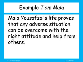 Coleman’s Classroom www.clmn.net
Example I am Mala
Mala Yousafzai’s life proves
that any adverse situation
can be overcome with the
right attitude and help from
others.
 