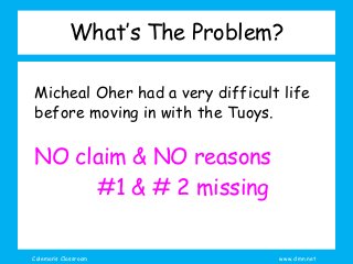 Coleman’s Classroom www.clmn.net
What’s The Problem?
Micheal Oher had a very difficult life
before moving in with the Tuoys.
NO claim & NO reasons
#1 & # 2 missing
 