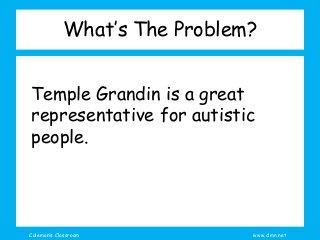 Coleman’s Classroom www.clmn.net
What’s The Problem?
Temple Grandin is a great
representative for autistic
people.
 