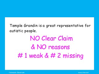 Coleman’s Classroom www.clmn.net
Temple Grandin is a great representative for
autistic people.
NO Clear Claim
& NO reasons
# 1 weak & # 2 missing
 