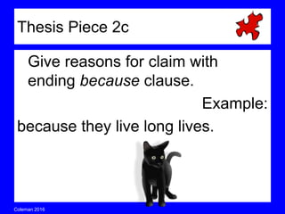 Coleman’s Classroom www.clmn.net
Give reasons for claim with
ending because clause.
Example:
because they live long lives.
Thesis Piece 2c
 