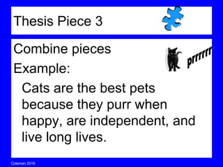 Coleman’s Classroom www.clmn.net
Thesis Piece 3
Combine pieces
Example:
Cats are the best pets
because they purr when
happy, are independent, and
live long lives.
 