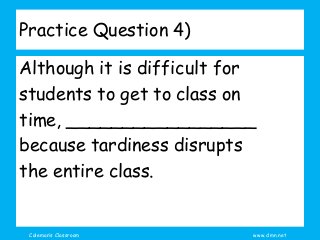 Coleman’s Classroom www.clmn.net
Practice Question 4)
Although it is difficult for
students to get to class on
time, _____...