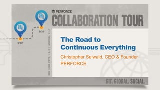 The Road to
Continuous Everything
Christopher Seiwald, CEO & Founder
PERFORCE

 