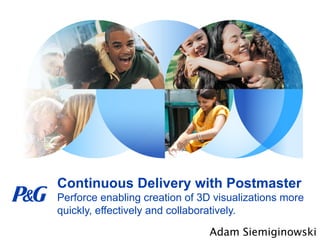 Continuous Delivery with Postmaster
Perforce enabling creation of 3D visualizations more
quickly, effectively and collaboratively.
Adam Siemiginowski

 