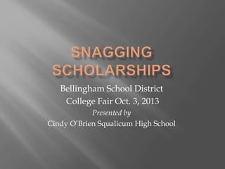 Bellingham School District
College Fair Oct. 3, 2013
Presented by
Cindy O’Brien Squalicum High School
 