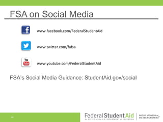 FSA on Social Media
www.facebook.com/FederalStudentAid

www.twitter.com/fafsa

www.youtube.com/FederalStudentAid

FSA’s Social Media Guidance: StudentAid.gov/social

40

 