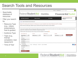 Search Tools and Resources
•

Searchable
database of
resources

•

Filter your search
by:
•

Resource Type
(e.g., videos,
presentations,
how to guides)

•

Audience Type

•

Topic (e.g.,
FAFSA
completion, loan
repayment)

•

Time of Year

9

 