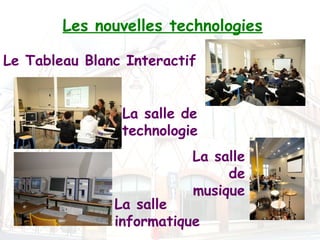 Les nouvelles technologies

Le Tableau Blanc Interactif


                La salle de
                technologie
                          La salle
                               de
                          musique
               La salle
               informatique
 