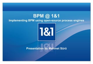 BPM @ 1&1
Implementing BPM using open-source process engines

Presentation by Mehmet Sürü

1

 