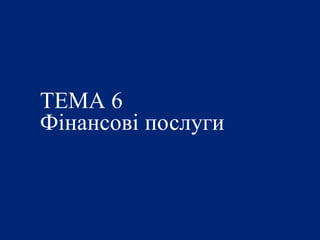 ТЕМА 6
Фінансові послуги
 