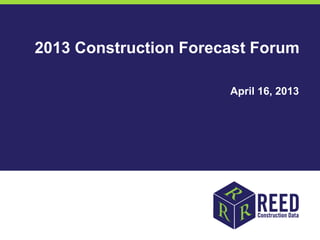 2013 Construction Forecast Forum

                       April 16, 2013
 