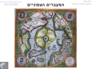 semema@gmail.com
054-4415591
‫מורג‬ ‫איל‬
‫השחור‬ ‫הפרפר‬ ‫אפקט‬
‫הצפוניים‬ ‫המעברים‬
 