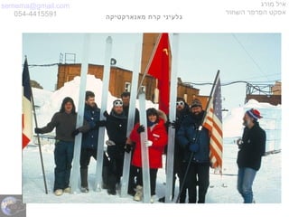 semema@gmail.com
054-4415591
‫מורג‬ ‫איל‬
‫השחור‬ ‫הפרפר‬ ‫אפקט‬
‫מאנארקטיקה‬ ‫קרח‬ ‫גלעיני‬
 