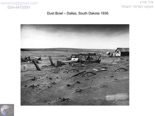 semema@gmail.com
054-4415591
‫מורג‬ ‫איל‬
‫השחור‬ ‫הפרפר‬ ‫אפקט‬
Dust Bowl – Dallas, South Dakota 1936
 