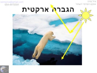 semema@gmail.com
054-4415591
‫מורג‬ ‫איל‬
‫השחור‬ ‫הפרפר‬ ‫אפקט‬
‫ארקטית‬ ‫הגברה‬
 