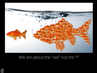 We are about the “we” not the “I”  