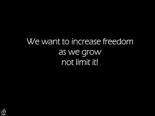 We want to increase freedom as we grow not limit it!  